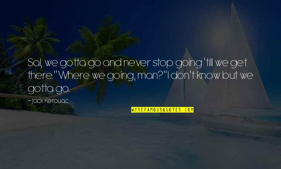 I Never Know Quotes By Jack Kerouac: Sal, we gotta go and never stop going