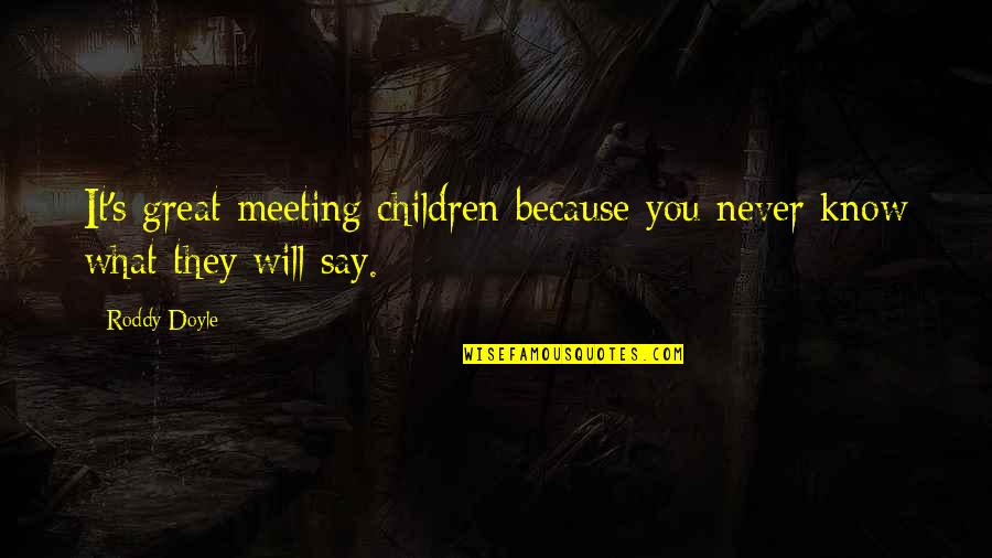 I Never Know What To Say Quotes By Roddy Doyle: It's great meeting children because you never know