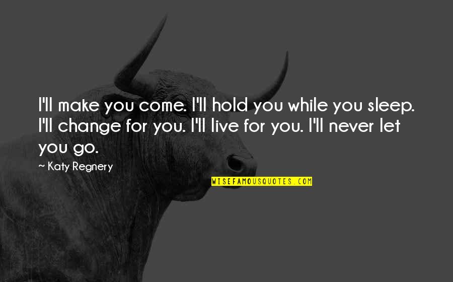 I Never Let You Go Quotes By Katy Regnery: I'll make you come. I'll hold you while