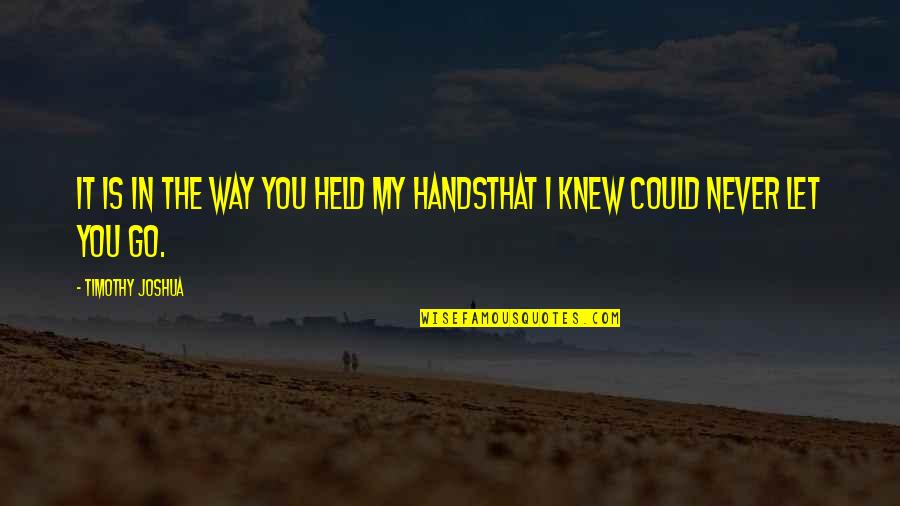 I Never Let You Go Quotes By Timothy Joshua: It is in the way you held my