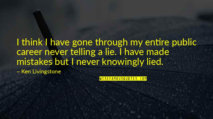 I Never Lied Quotes By Ken Livingstone: I think I have gone through my entire