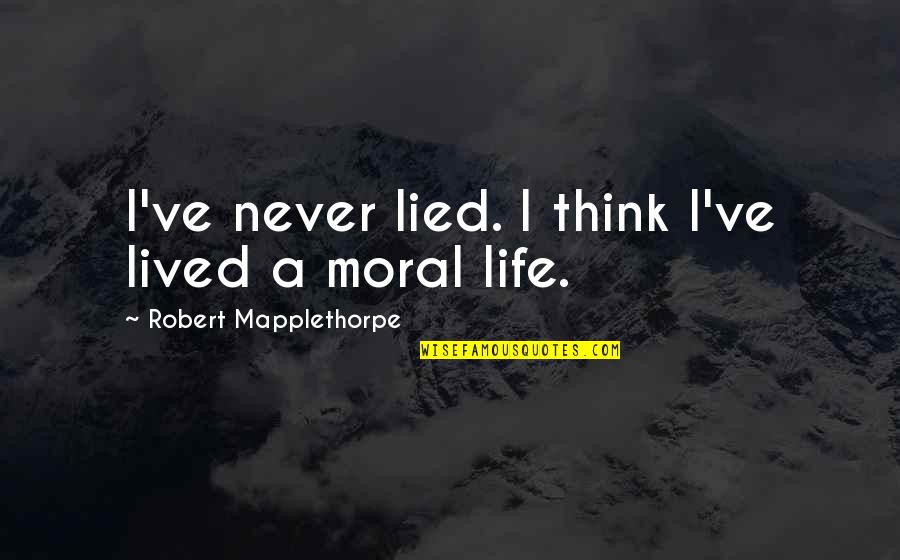 I Never Lied Quotes By Robert Mapplethorpe: I've never lied. I think I've lived a