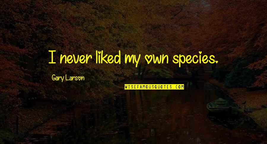 I Never Liked You Quotes By Gary Larson: I never liked my own species. I Never Liked You Quotes By Gary Larson: I never liked my own species.