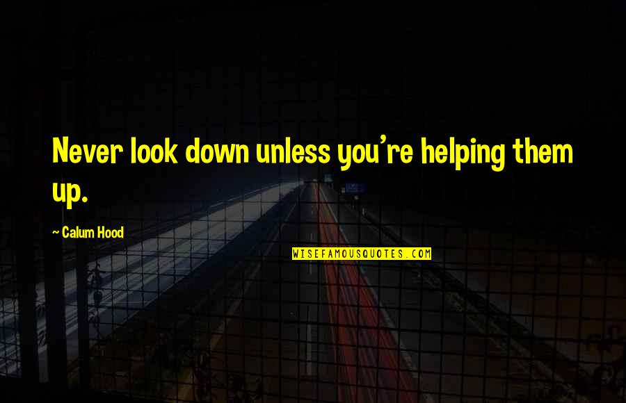 I Never Look Down Quotes By Calum Hood: Never look down unless you're helping them up.