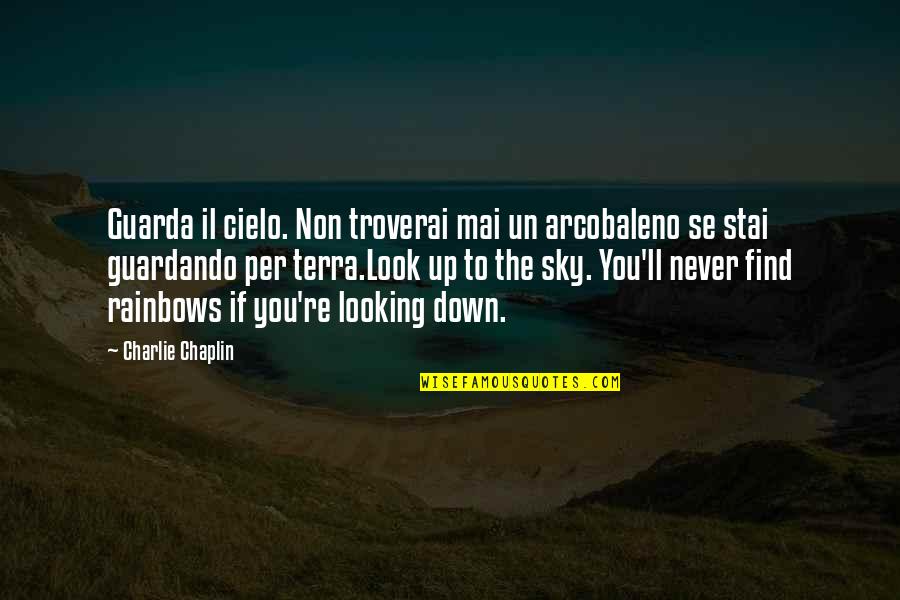 I Never Look Down Quotes By Charlie Chaplin: Guarda il cielo. Non troverai mai un arcobaleno