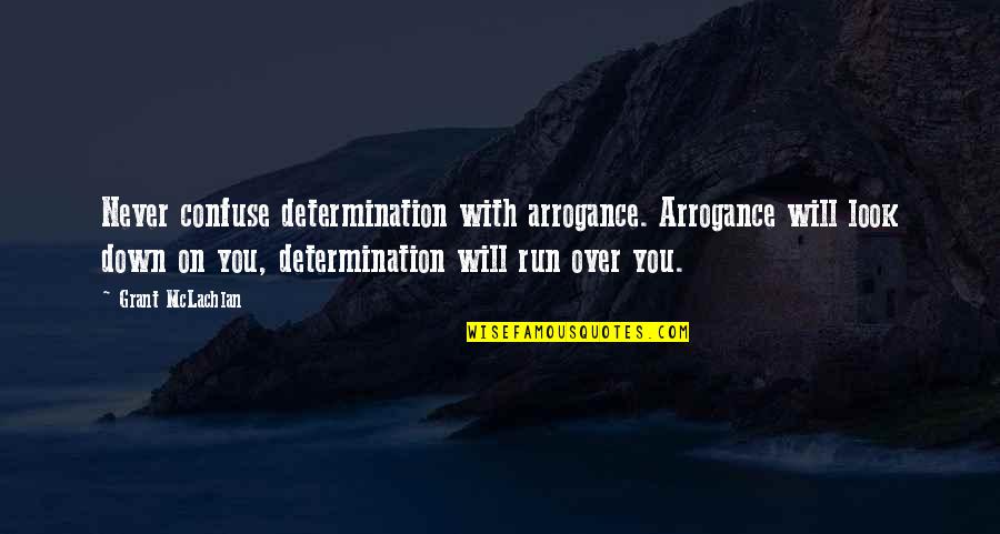 I Never Look Down Quotes By Grant McLachlan: Never confuse determination with arrogance. Arrogance will look