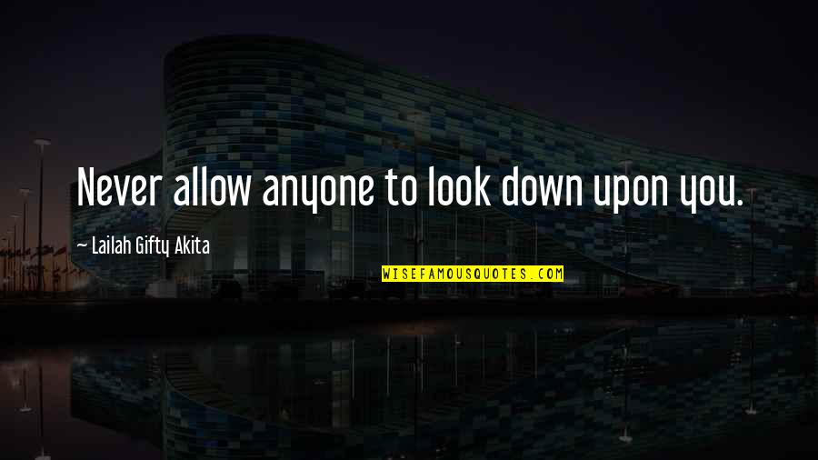I Never Look Down Quotes By Lailah Gifty Akita: Never allow anyone to look down upon you.
