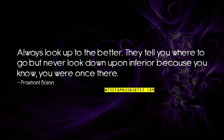 I Never Look Down Quotes By Prashant Balan: Always look up to the better. They tell