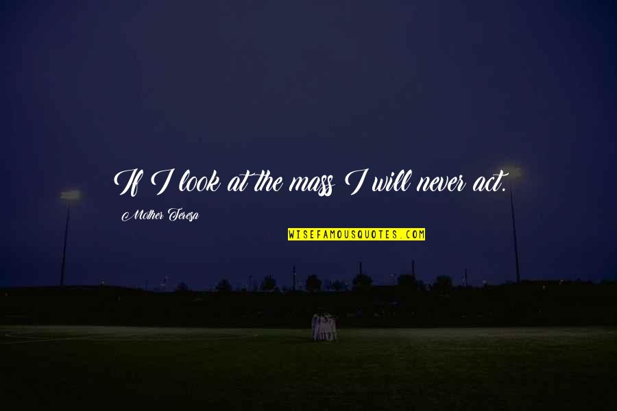 I Never Look Quotes By Mother Teresa: If I look at the mass I will