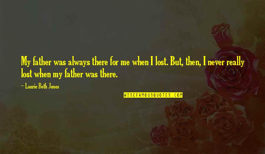 I Never Lost Quotes By Laurie Beth Jones: My father was always there for me when