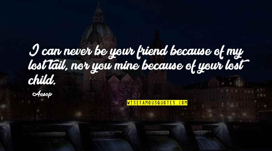 I Never Lost You Quotes By Aesop: I can never be your friend because of