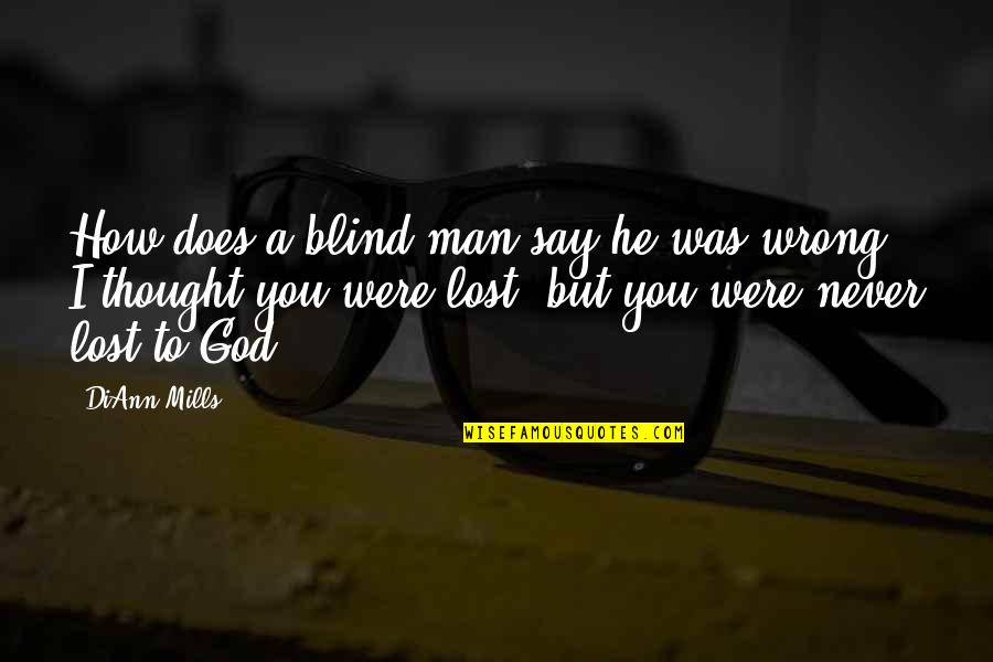 I Never Lost You Quotes By DiAnn Mills: How does a blind man say he was