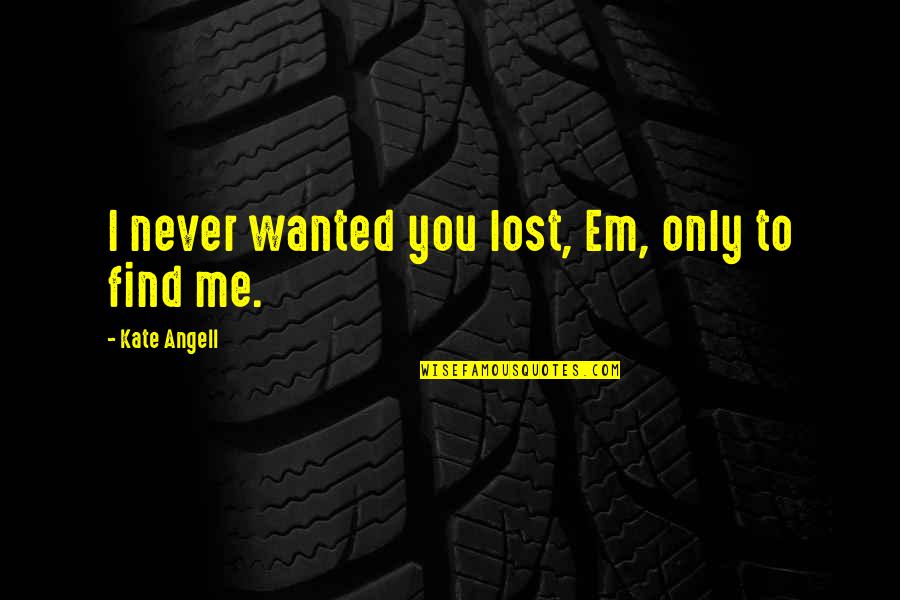 I Never Lost You Quotes By Kate Angell: I never wanted you lost, Em, only to
