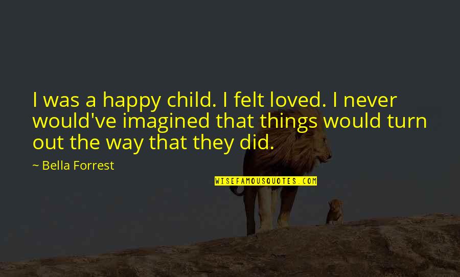 I Never Loved Quotes By Bella Forrest: I was a happy child. I felt loved.