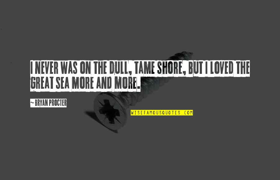 I Never Loved Quotes By Bryan Procter: I never was on the dull, tame shore,