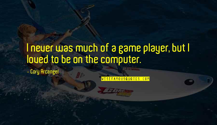 I Never Loved Quotes By Cory Arcangel: I never was much of a game player,