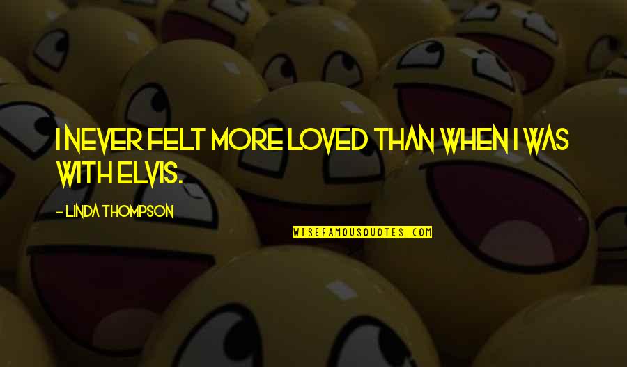 I Never Loved Quotes By Linda Thompson: I never felt more loved than when I