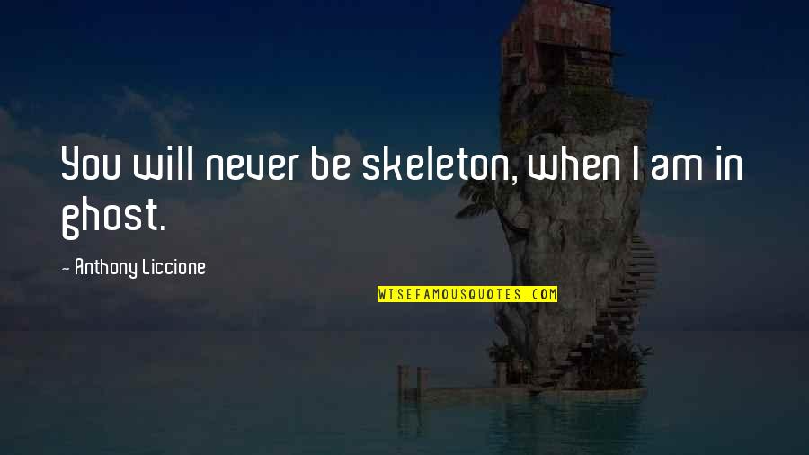 I Never Loved You Quotes By Anthony Liccione: You will never be skeleton, when I am I Never Loved You Quotes By Anthony Liccione: You will never be skeleton, when I am