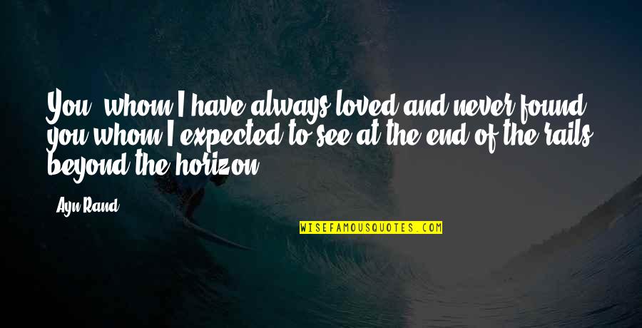 I Never Loved You Quotes By Ayn Rand: You, whom I have always loved and never I Never Loved You Quotes By Ayn Rand: You, whom I have always loved and never
