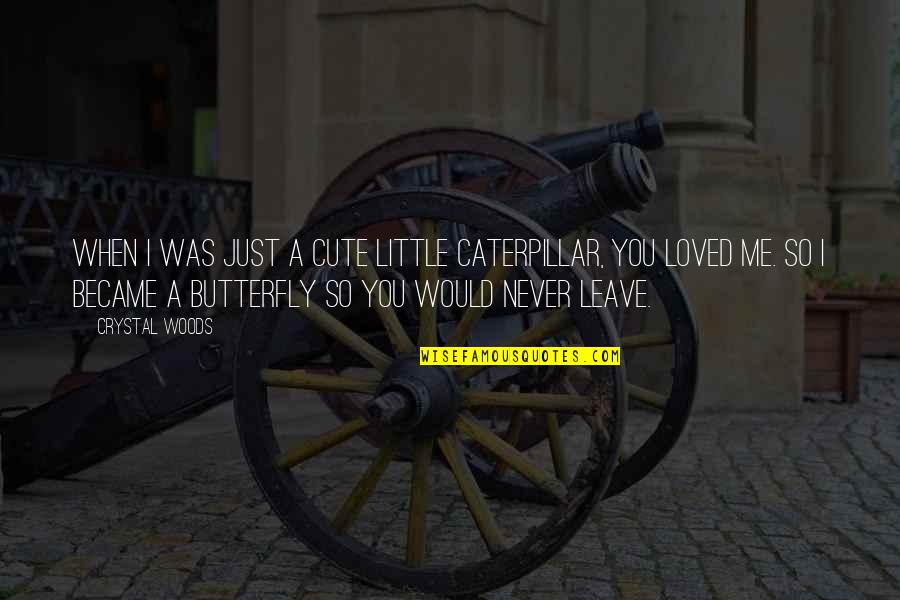 I Never Loved You Quotes By Crystal Woods: When I was just a cute little caterpillar, I Never Loved You Quotes By Crystal Woods: When I was just a cute little caterpillar,