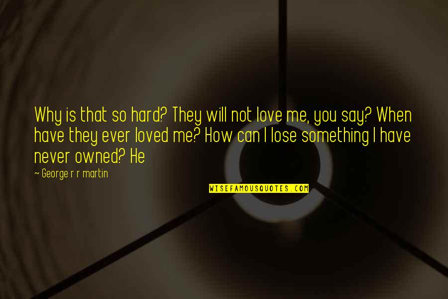 I Never Loved You Quotes By George R R Martin: Why is that so hard? They will not