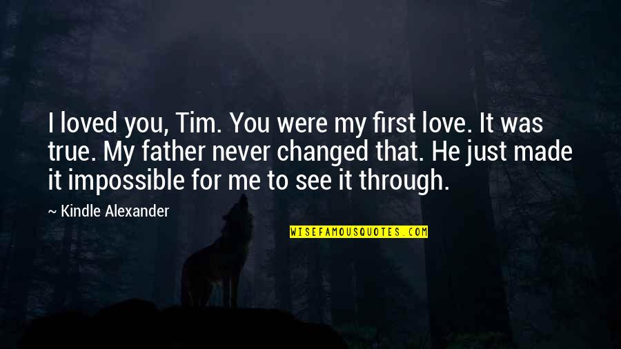 I Never Loved You Quotes By Kindle Alexander: I loved you, Tim. You were my first I Never Loved You Quotes By Kindle Alexander: I loved you, Tim. You were my first