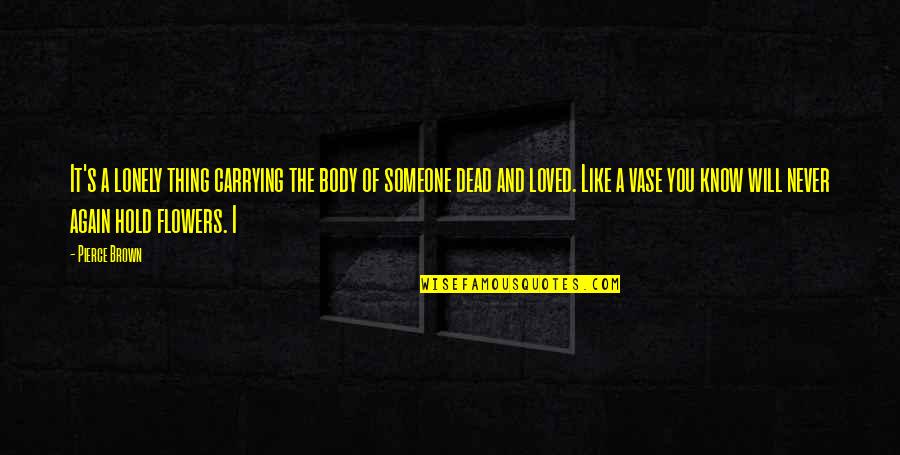 I Never Loved You Quotes By Pierce Brown: It's a lonely thing carrying the body of I Never Loved You Quotes By Pierce Brown: It's a lonely thing carrying the body of