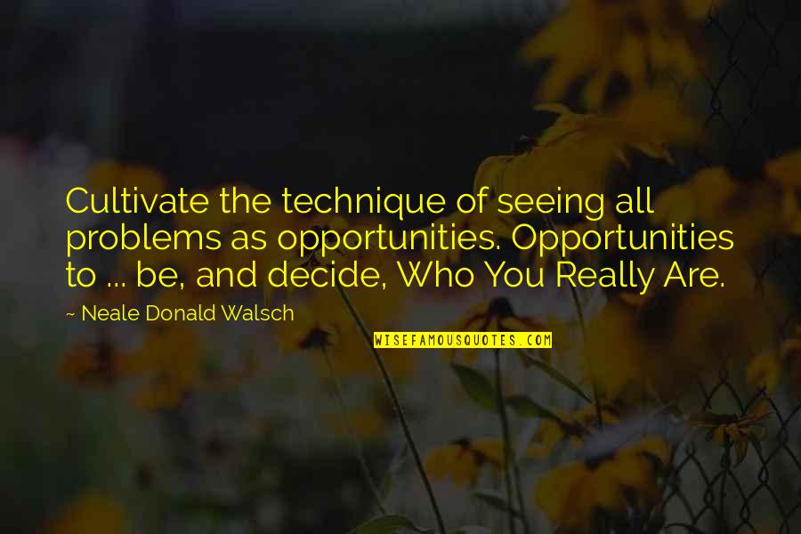 I Never Meant To Make You Cry Quotes By Neale Donald Walsch: Cultivate the technique of seeing all problems as