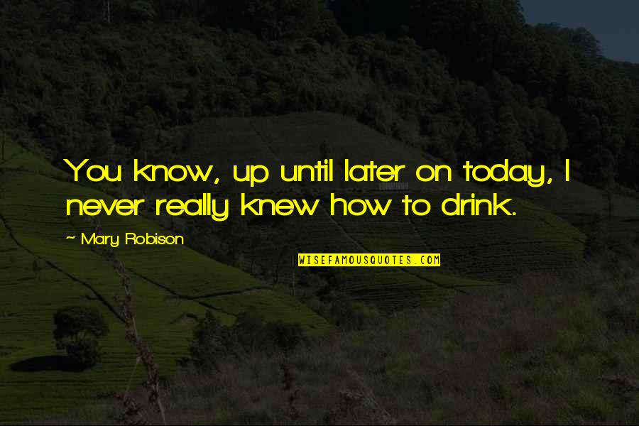 I Never Really Knew You Quotes By Mary Robison: You know, up until later on today, I