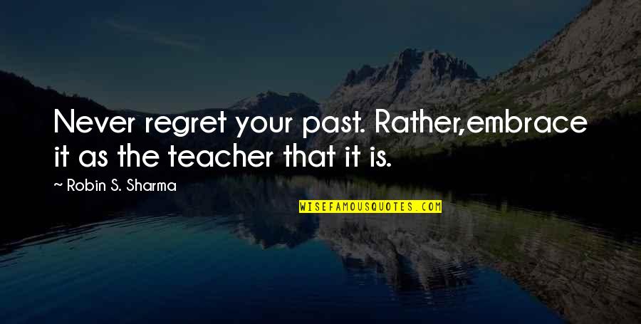 I Never Regret My Past Quotes By Robin S. Sharma: Never regret your past. Rather,embrace it as the