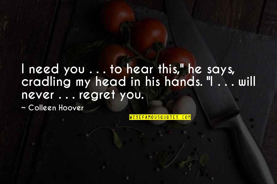 I Never Regret Quotes By Colleen Hoover: I need you . . . to hear