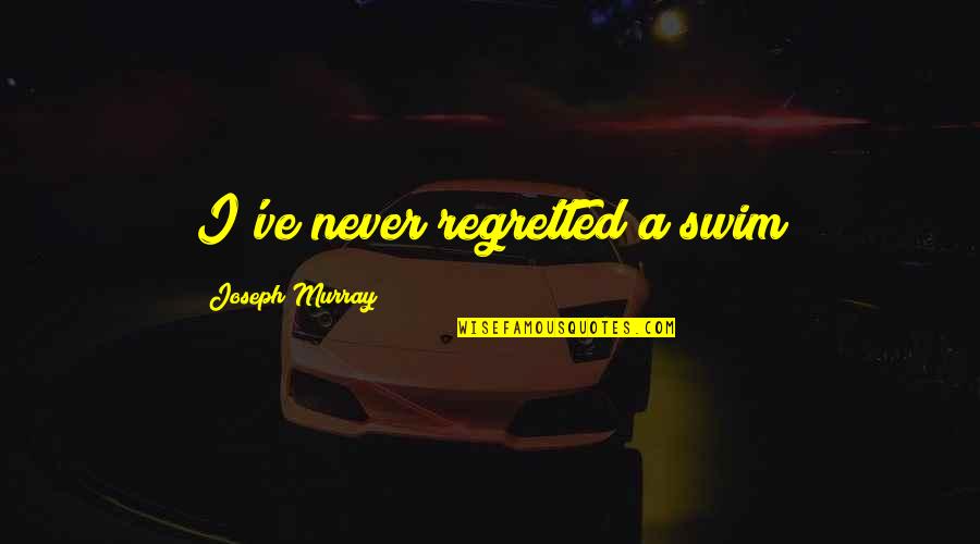 I Never Regret Quotes By Joseph Murray: I've never regretted a swim