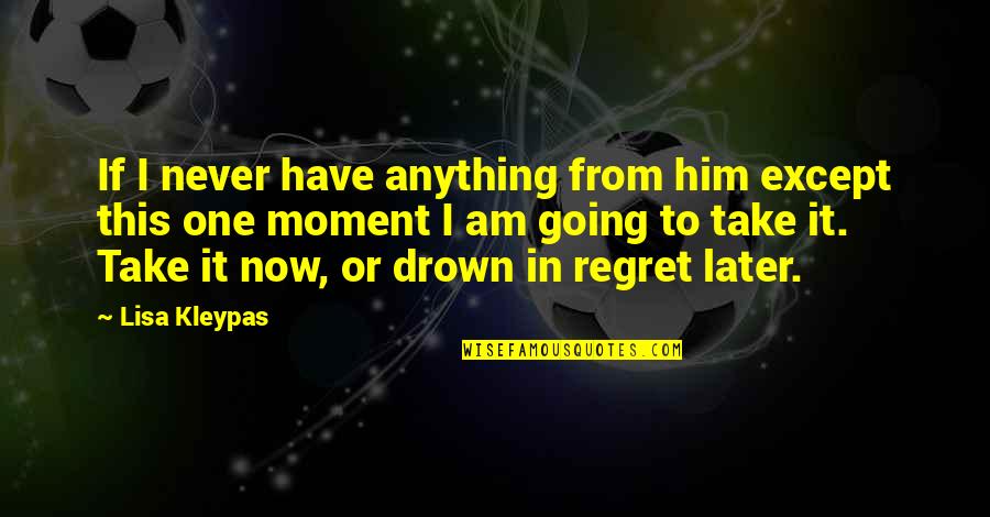 I Never Regret Quotes By Lisa Kleypas: If I never have anything from him except
