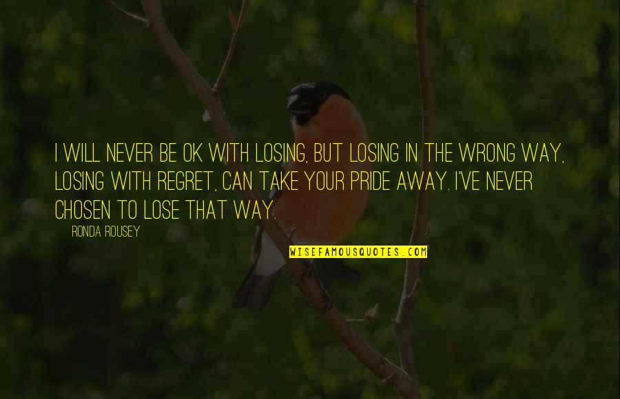 I Never Regret Quotes By Ronda Rousey: I will never be OK with losing, but