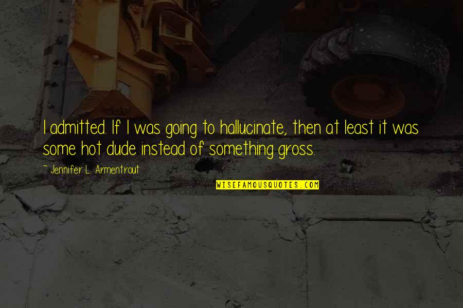 I Never Said Goodbye Quotes By Jennifer L. Armentrout: I admitted. If I was going to hallucinate, I Never Said Goodbye Quotes By Jennifer L. Armentrout: I admitted. If I was going to hallucinate,