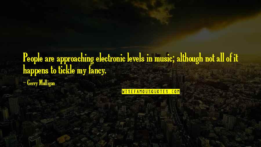 I Never Said I Hated You Quotes By Gerry Mulligan: People are approaching electronic levels in music; although I Never Said I Hated You Quotes By Gerry Mulligan: People are approaching electronic levels in music; although