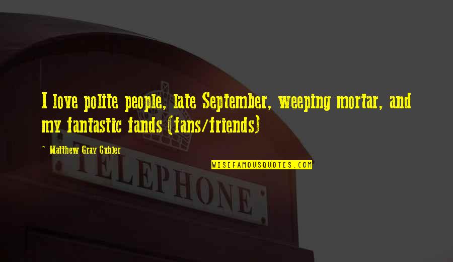 I Never Said I Hated You Quotes By Matthew Gray Gubler: I love polite people, late September, weeping mortar,