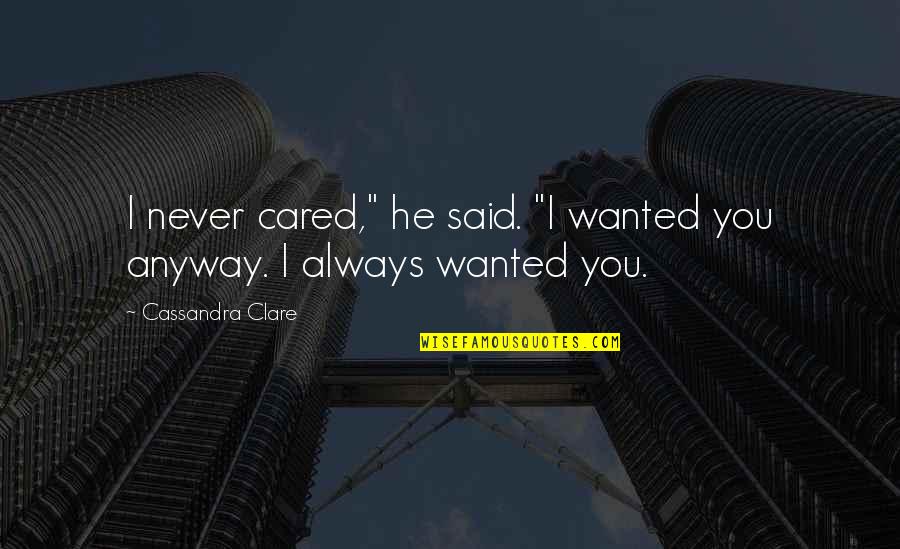 I Never Said Quotes By Cassandra Clare: I never cared," he said. "I wanted you