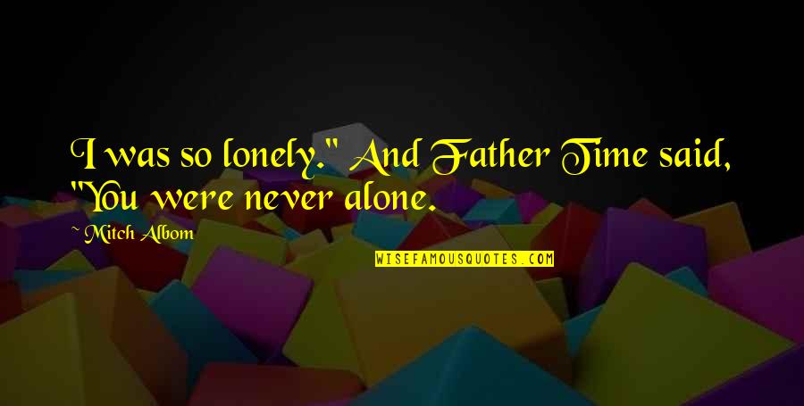 I Never Said Quotes By Mitch Albom: I was so lonely." And Father Time said,
