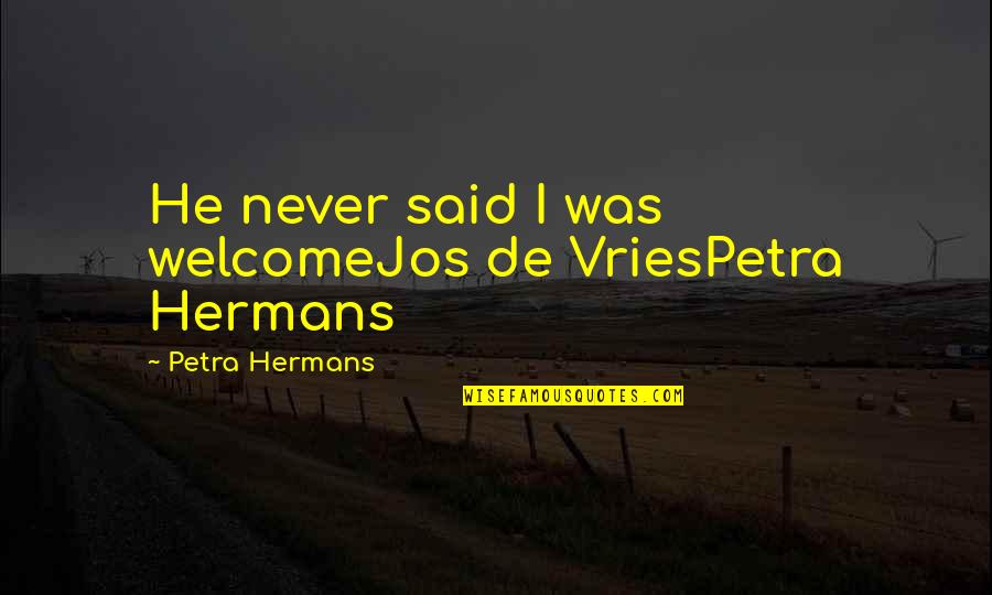 I Never Said Quotes By Petra Hermans: He never said I was welcomeJos de VriesPetra