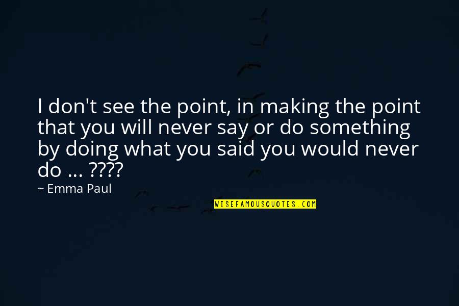 I Never Said That Quotes By Emma Paul: I don't see the point, in making the