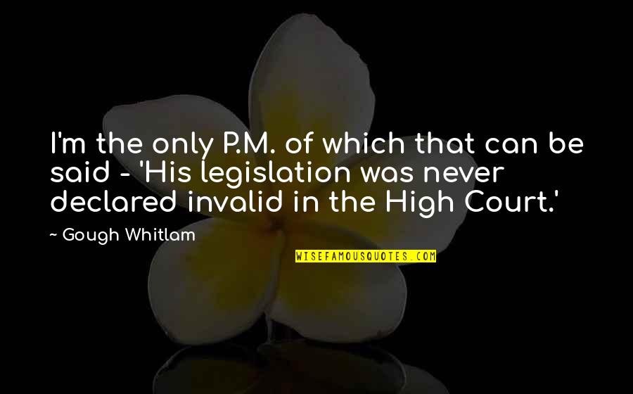 I Never Said That Quotes By Gough Whitlam: I'm the only P.M. of which that can