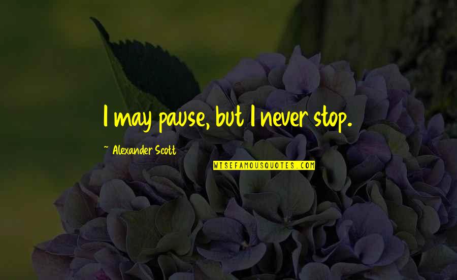 I Never Stop Quotes By Alexander Scott: I may pause, but I never stop.