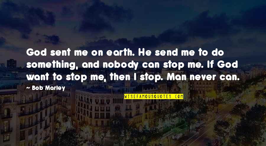 I Never Stop Quotes By Bob Marley: God sent me on earth. He send me