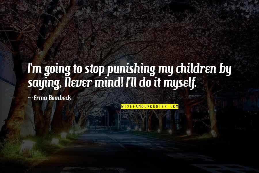 I Never Stop Quotes By Erma Bombeck: I'm going to stop punishing my children by