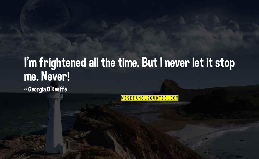 I Never Stop Quotes By Georgia O'Keeffe: I'm frightened all the time. But I never