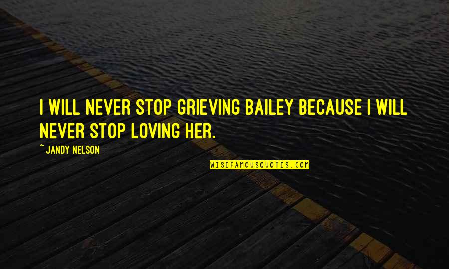 I Never Stop Quotes By Jandy Nelson: I will never stop grieving Bailey because I