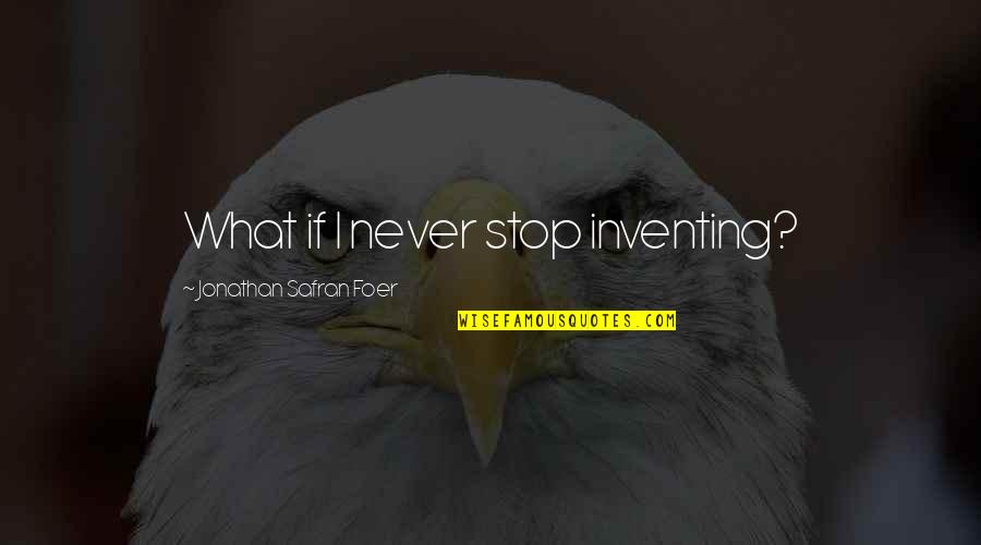 I Never Stop Quotes By Jonathan Safran Foer: What if I never stop inventing?