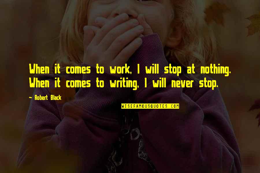 I Never Stop Quotes By Robert Black: When it comes to work, I will stop