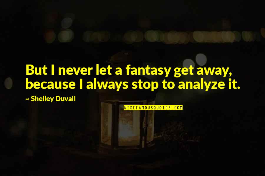 I Never Stop Quotes By Shelley Duvall: But I never let a fantasy get away,